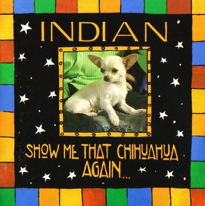 On this day 25th Aug 1996
The <a href="/IndianSligo/">Indian</a> debut 'Show Me That Chihuahua Again' was released with 4 top 30 singles, 3 of which went top 20 and Elvis n Spiders hitting top 10 for a week.
Produced by <a href="/EdSligo/">Eddie Lee</a>
Engineered - Paul Gurney and Alan Whelan 
Art <a href="/anniewestdotcom/">Annie West</a> 
Max RIP