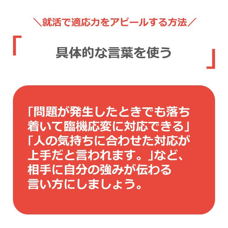 ドットジェイピー福島エリア A Twitter 適応力をアピールするには 適応力 を具体的に提示 自分の行動パターンや思考を 振り返りましょう 具体的なエピソードを伝える アピールに説得力を もたせましょう 仕事での活かし方を伝える 自分がこの