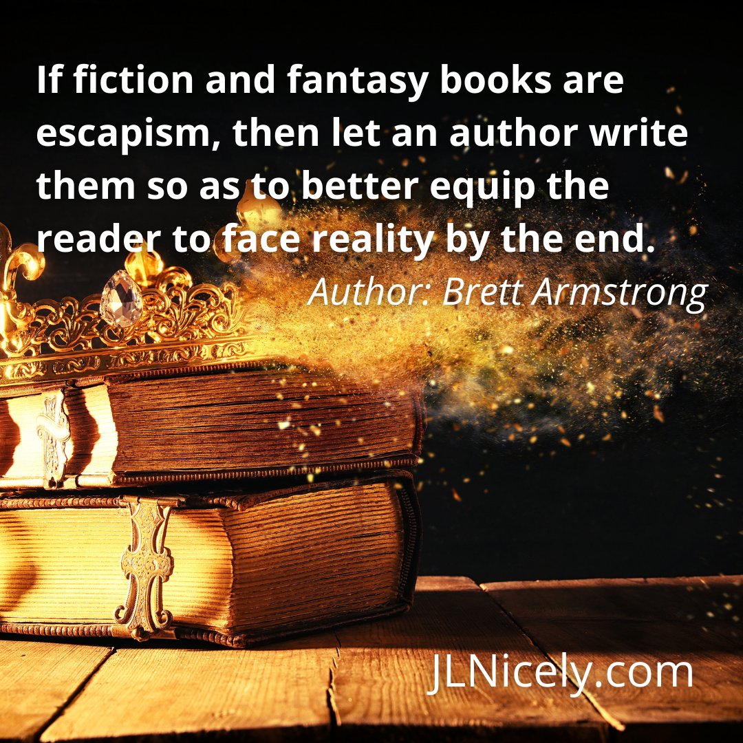 If fiction and fantasy books are escapism, then let an author write them so as to better equip the reader to face reality by the end. - Author: Brett Armstrong

#Fantasy #FantasyReaders #FantasyBooks #FantasyAuthor #Heroine #JLNicely #WarriorWomen #StrongWomen #WarriorWoman