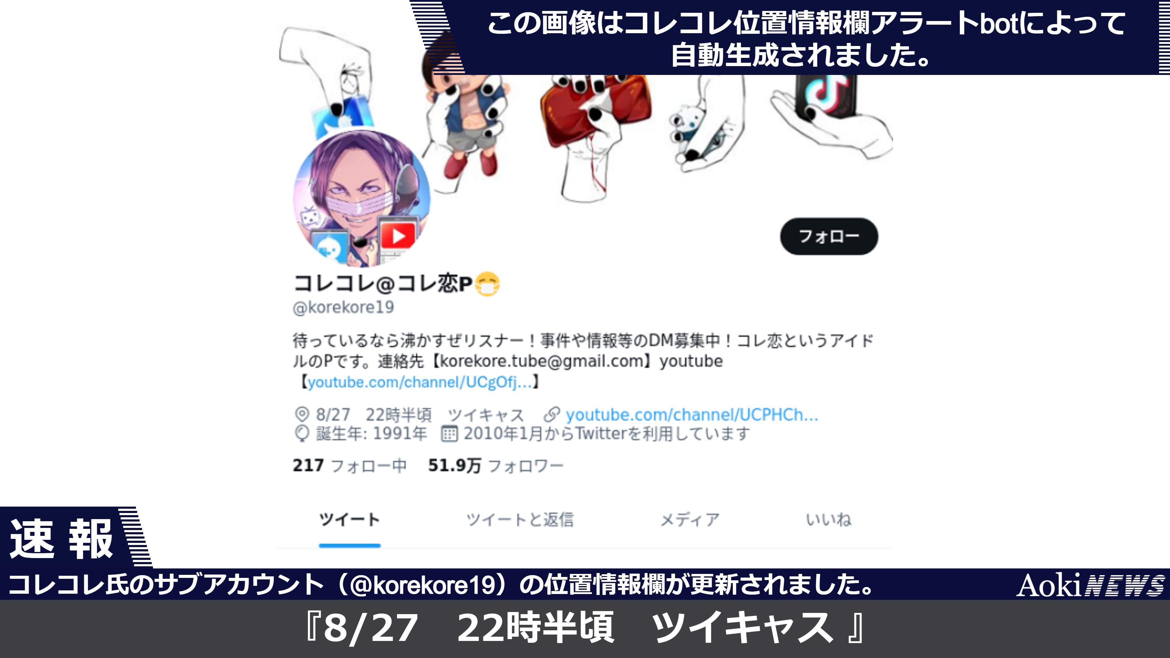 アオキニュース コレコレ位置情報アラートbot稼働中 コレコレ氏のメインアカウント Korekore19 の位置情報欄が 8 27 22時半頃 ツイキャス に更新されました 更新前は 8 27 19時ごろ ツイキャス でした T Co 1tvdbfaqo1