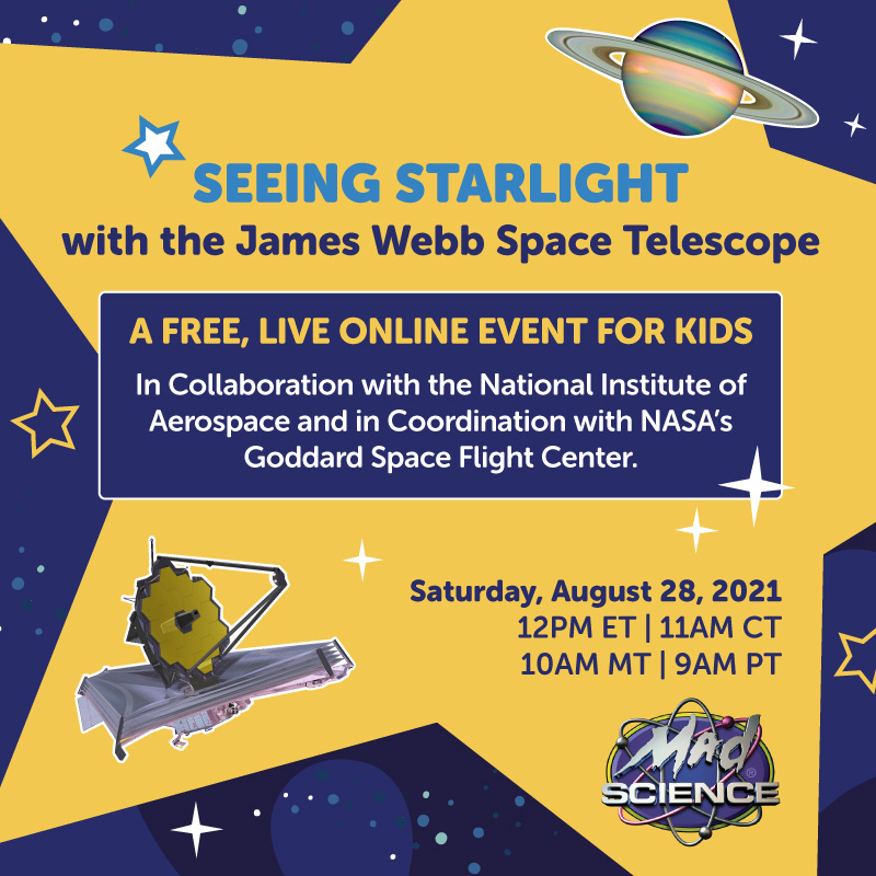 Social media flyer for "Seeing Starlight with the James Webb Space Telescope," a free online event for kids hosted by Mad Science, in collaboration with the National Institute of Aerospace and in coordination with NASA's Goddard Space Flight Center. Saturday, August 28, 2021 at 12 p.m. ET | 11 a.m. CT | 10 a.m. MT | 9 a.m. PT
