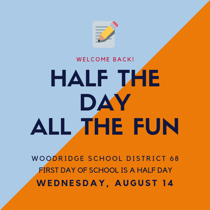 Half the Day - All the Fun! Mark your calendar now for the first day of school Wednesday, August 14th. The first day is a HALF day for students!