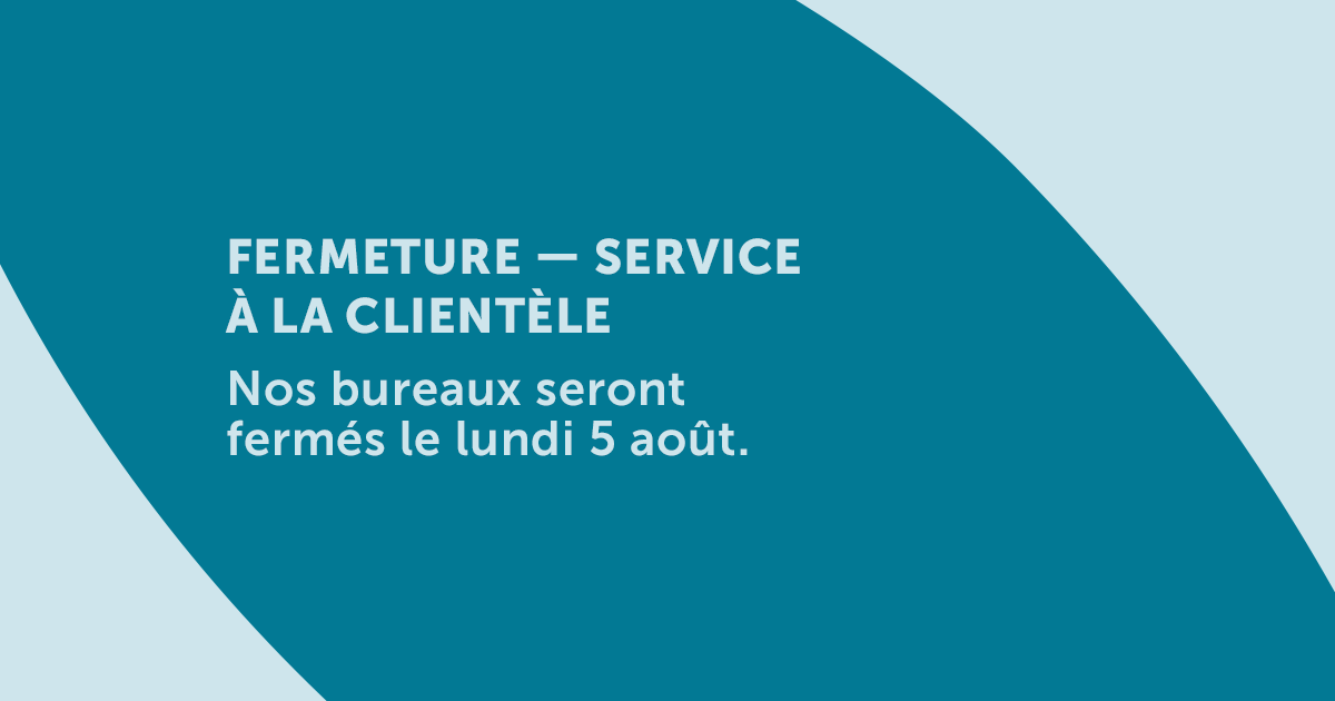 Veuillez noter que nos bureaux seront fermés le lundi 5 août. Nos heures d’ouverture habituelles sont du lundi au jeudi de 9 h à 17 h 30 HNE et de 10 h à 17 h 30 HNE le vendredi. Vous pouvez nous appeler au 1 844 928-1577. Nous espérons que vous passerez un merveilleux week-end.