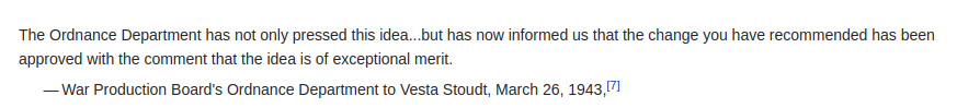 "The Ordnance Department has not only pressed this idea...but has now informed us that the change you have recommended has been approved with the comment that the idea is of exceptional merit."

— War Production Board's Ordnance Department to Vesta Stoudt, March 26, 1943