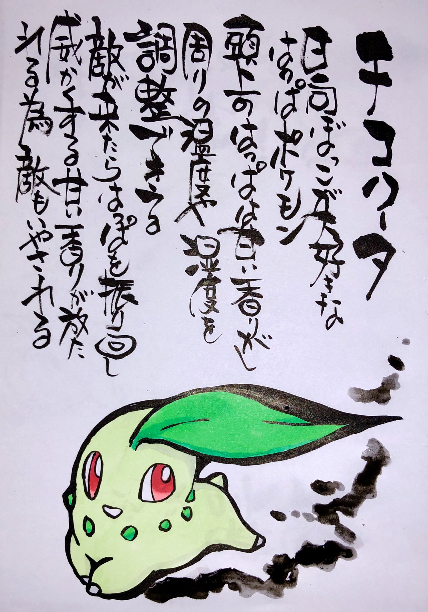 Aki Shimamoto ポケモン絵師休憩中エネルギーアートクリエーター 筆ペンでポケモンを描く チコリータ 日向ぼっこが大好きなはっぱポケモン 頭上のはっぱは甘い香りがし 周りの温度や湿度を調整できる 敵が来たらはっぱを振り回し威かくする 甘い香りが放