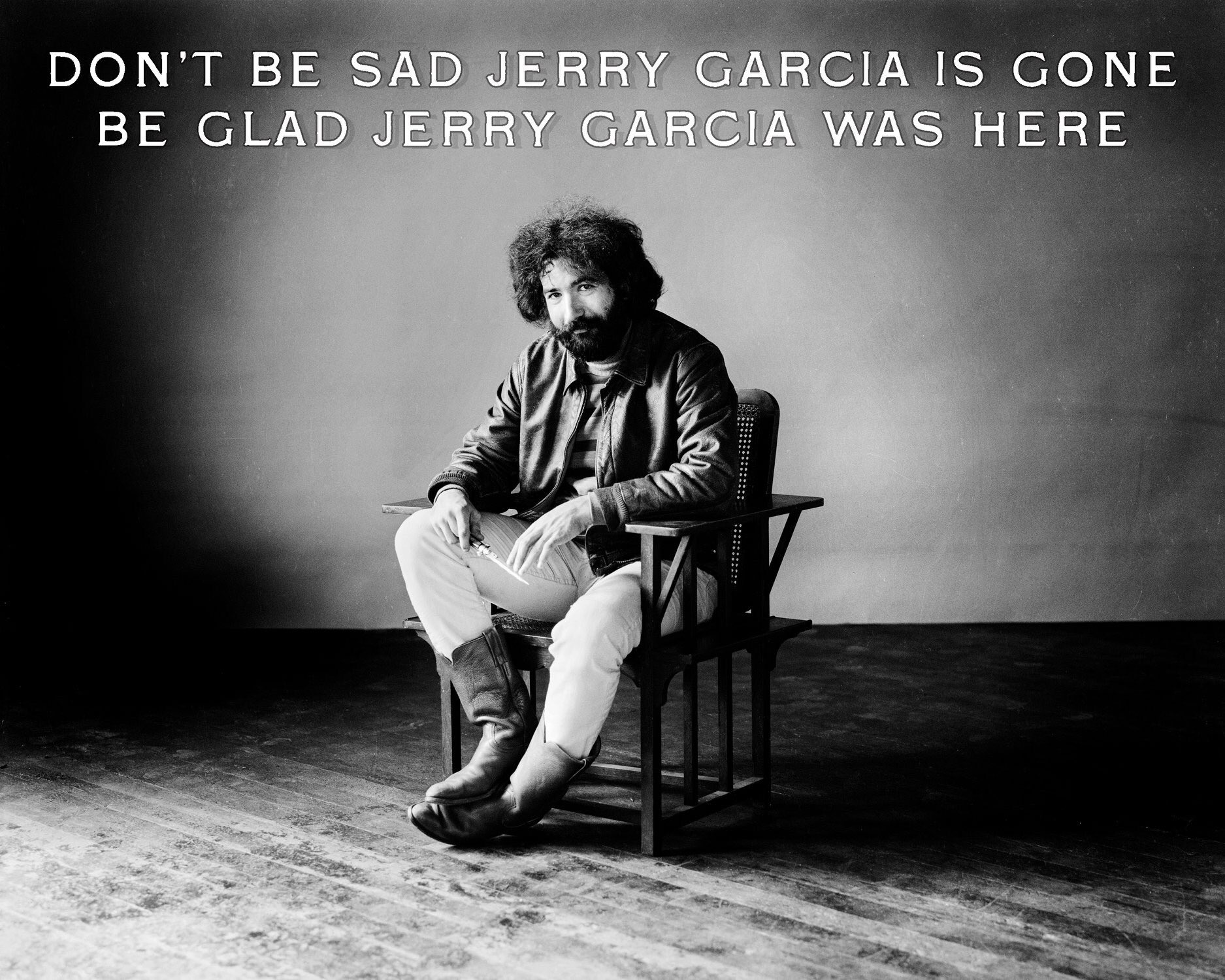 HAPPY BIRTHDAY JERRY GARCIA: Don t be sad Jerry Garcia is gone, be glad Jerry Garcia was here. 