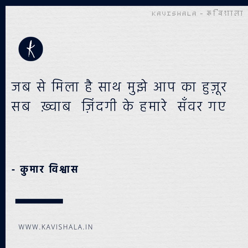 जब से मिला है साथ मुझे आप का हुज़ूर 
सब  ख़्वाब  ज़िंदगी के हमारे  सँवर गए

- कुमार विश्वास / <a href="/DrKumarVishwas/">Dr Kumar Vishvas</a>