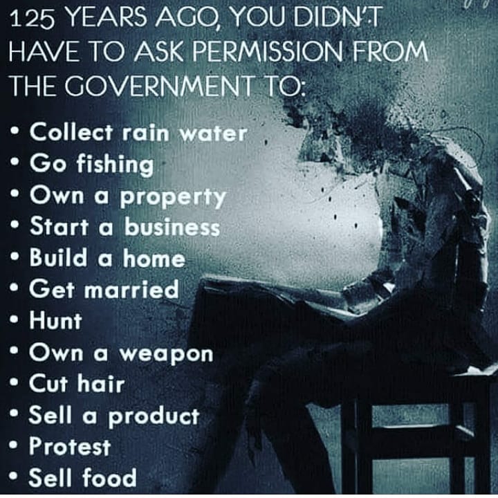 125 years ago you didn't have to ask permission from the government to #collectrainwater, go #fishing, #ownproperty, #startABusiness, renovate your home, #buildahome, use a vehicle, #getmarried, #hunt, #ownaweapon, cut hair, sell a product, #protest or #growfood on your property.