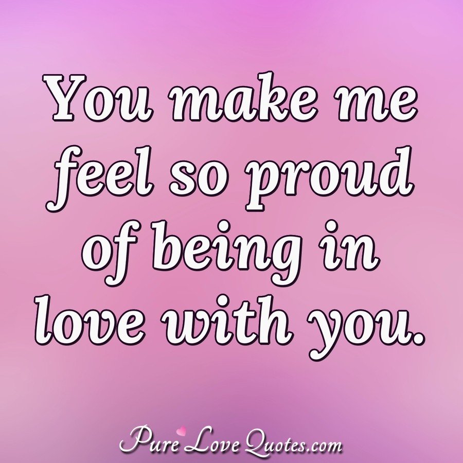 Pure Love Quotes You Make Me Feel So Proud Of Being In Love With You T Co 6ccextfrj9