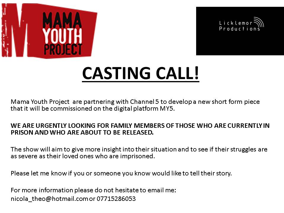 Mama Youth Project are partnering with Channel 5 to develop a new short piece that focuses on the family members of those who are currently in prison and who are about to be released. f you would like to find out more you can contact the production company direct on 07715286053.