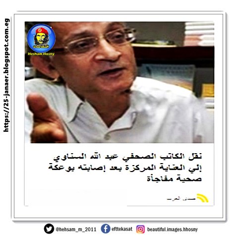 نقل الكاتب الصحفي عبد الله السناوي إلي العناية المركزة بعد إصابته بوعكة صحية مفاجأة