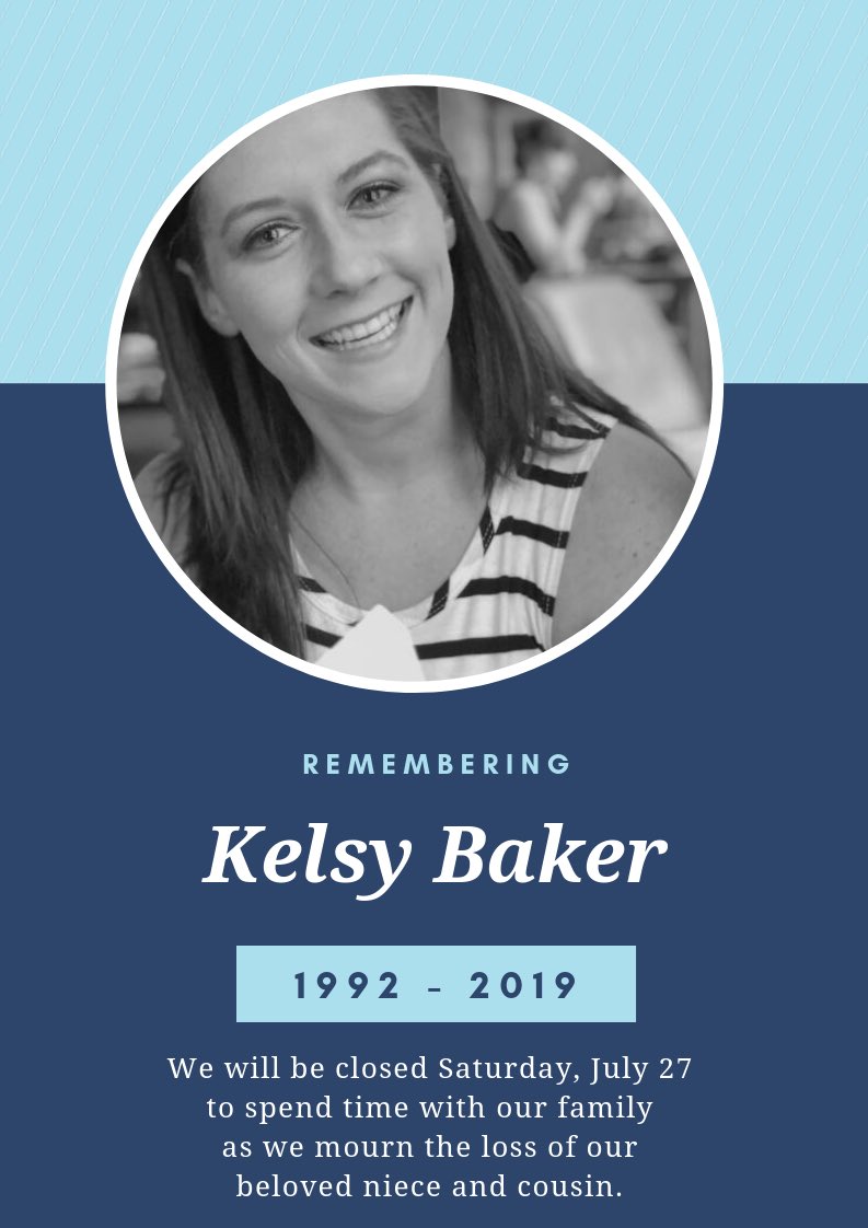 With a heavy heart, we will be closed Saturday, July 27 to celebrate the life of Kelsy Baker, our beloved niece and cousin. Our family thanks you for your thoughts and prayers as we prepare to say goodbye. We love you, Kels. #cancersucks —The Baker Family