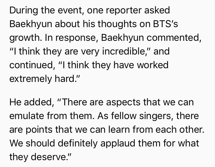 Baekhyun was asked about bts on his solo press conference (disrespectful btw) and instead of ignoring it he replied it by showing full support and praising them. His reply shows that how much he supports all artists nd genuinely gets happy on their success