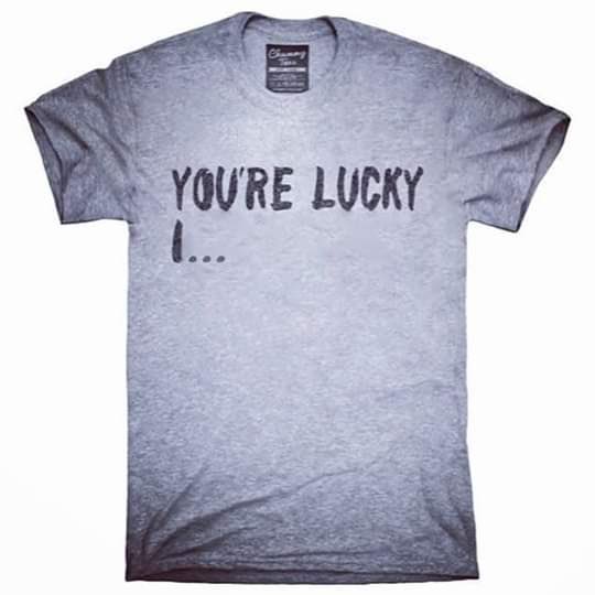 Xyz Clothing Reveals Latest Product You Even Lucky It Shirts Zed