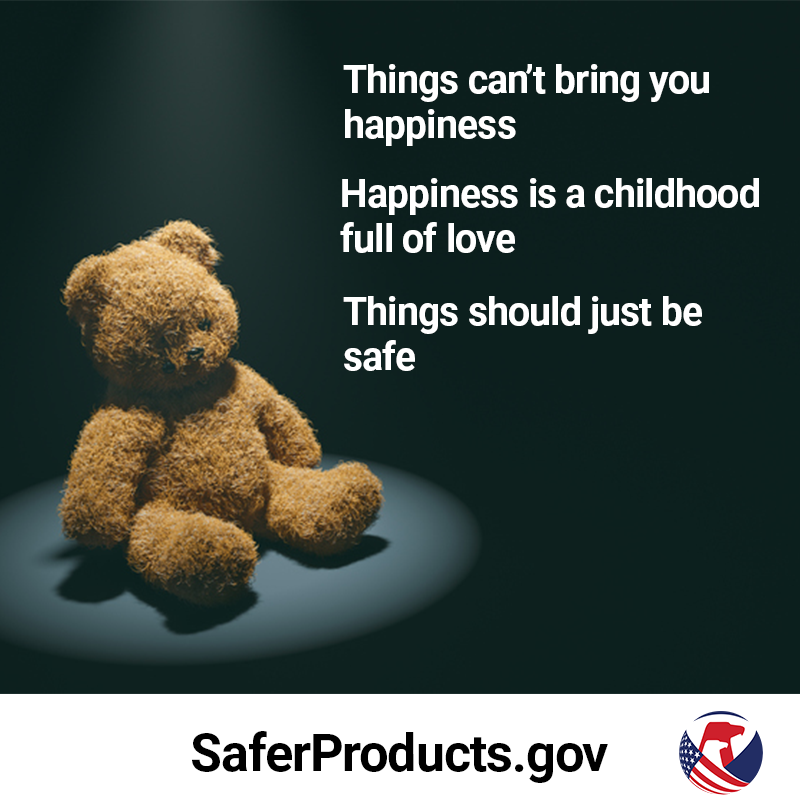A stuffed teddy bear sitting alone under a spotlight. The text reads: Things can't bring you happiness. Happiness is a childhood full of love. Things should just be safe. Report unsafe products on SaferProducts.gov