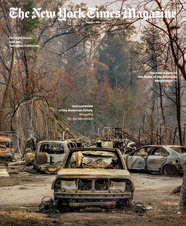<a href="/jmooallem/">Jon Mooallem</a> How did it end? With smoke — with colossal shapes of smoke gurgling out of Paradise. 

How did it end? With smoke — with smoke that signaled that the world at the beginning of the day was gone. 

How did it end? It hasn’t. It won’t. 

This week's cover: nyti.ms/2K6JgFx