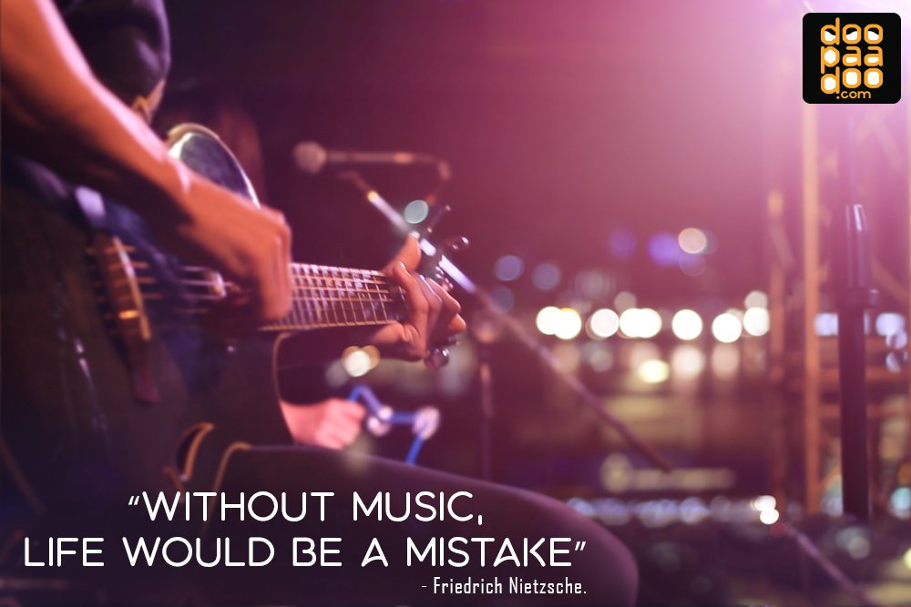 “Without music, life would be a mistake” - Friedrich Nietzsche.