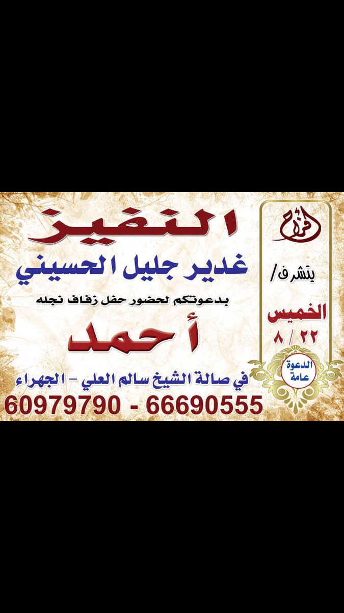 يتشرف الوالد: غديرجليل الحسيني 
بدعوتكم لحضور حفل زفاف ابنه 
( احمد)
يوم الخميس ٢٠١٩/٨/٢٢
صالة الشيخ: سالم العلي بالجهراء

🌹حـــضــوركـم شـــرف ونــومــاس🌹