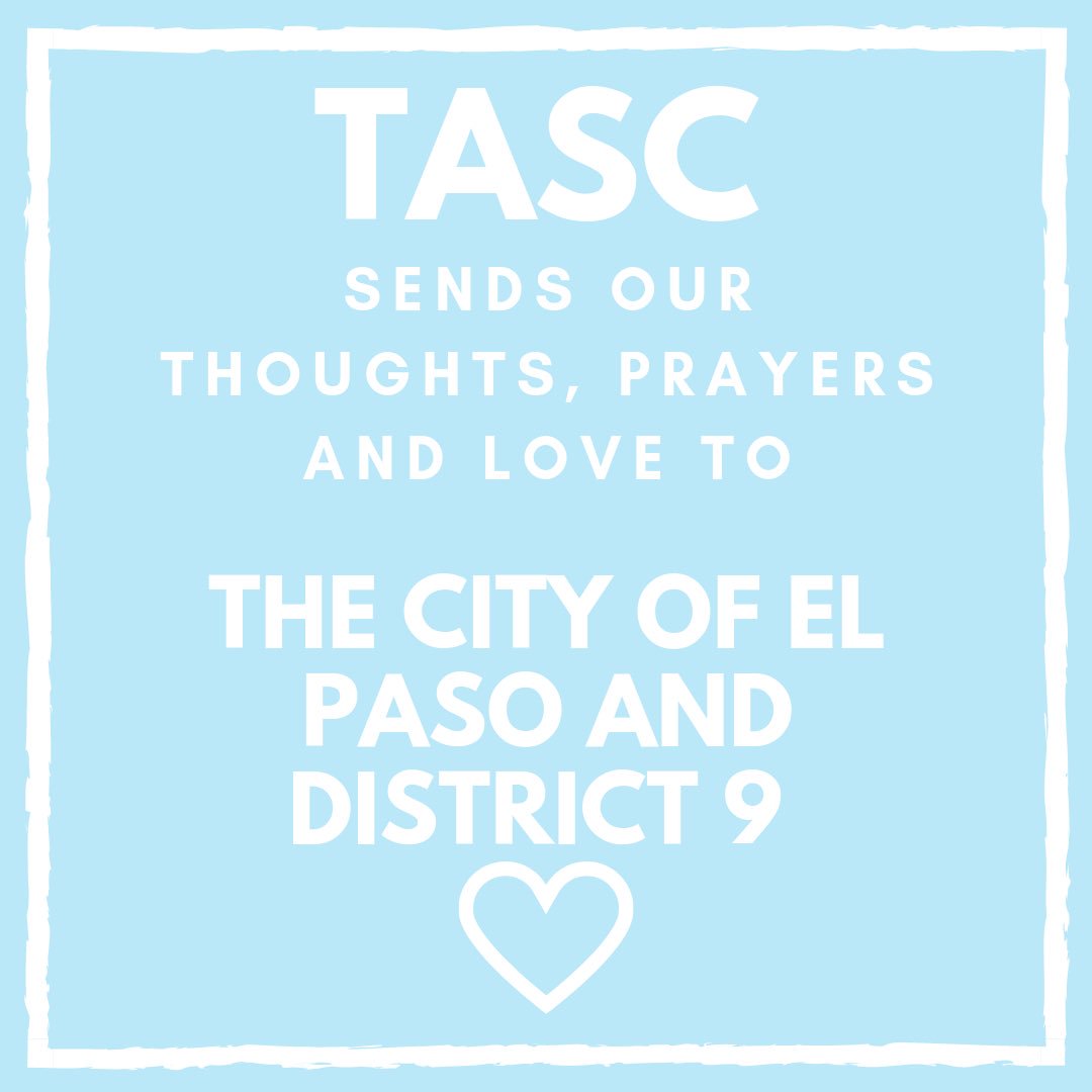 TASC sends our prayers and condolences to the city of El Paso and District 9. Our hearts go out to the community in this tragic event.💙
