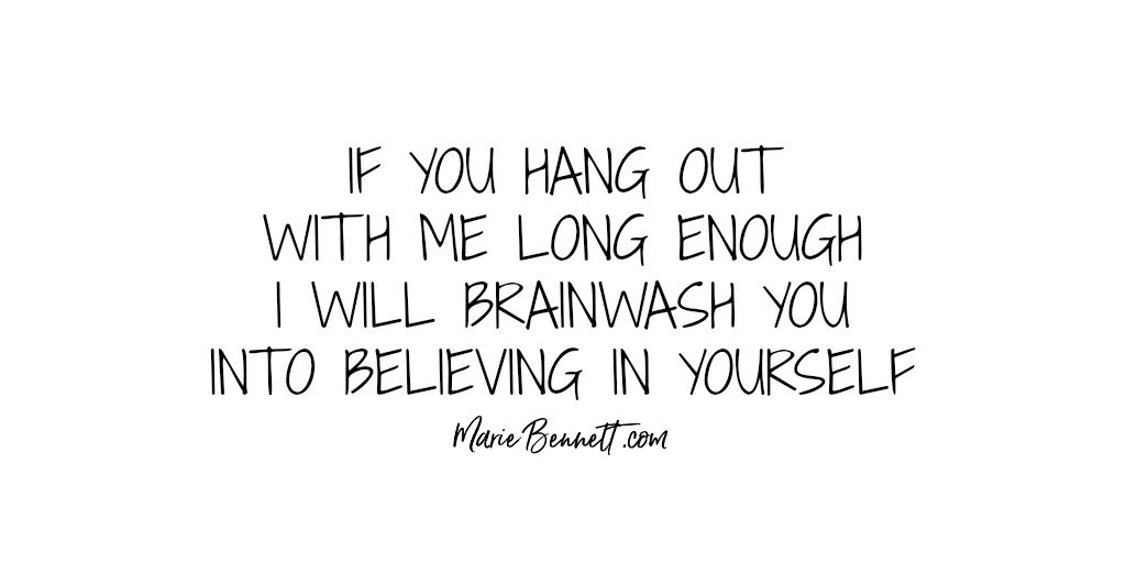 If you hang out with me long enough, I will brainwash you into believing in yourself.  YES, really!  #networkmarketing #onlinemarketing  ==>  YOU can monetize Instagram &amp; Twitter ==> mariebennett.com  <==
