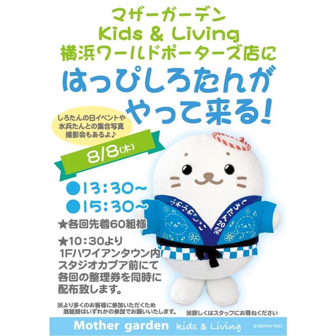 ?#しろグリ @マザーガーデンKids&amp;Living横浜ワールドポーターズ店?8/8(木)にはっぴ #しろたん がやってくる!10:30より1Fハワイアンタウン内スタジオカプア前にて各回の整理券を同時に配布(各回60組)!しろ旅スタンプ(令和,れいわっ,クローズ店分),限定品も登場水兵たんとの集合撮影会もあるよ☆ 