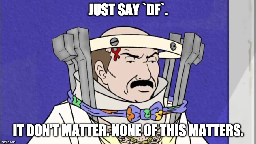 Carl from Aquateen saying, "Just say `df`. It don't matter. None of this matters."