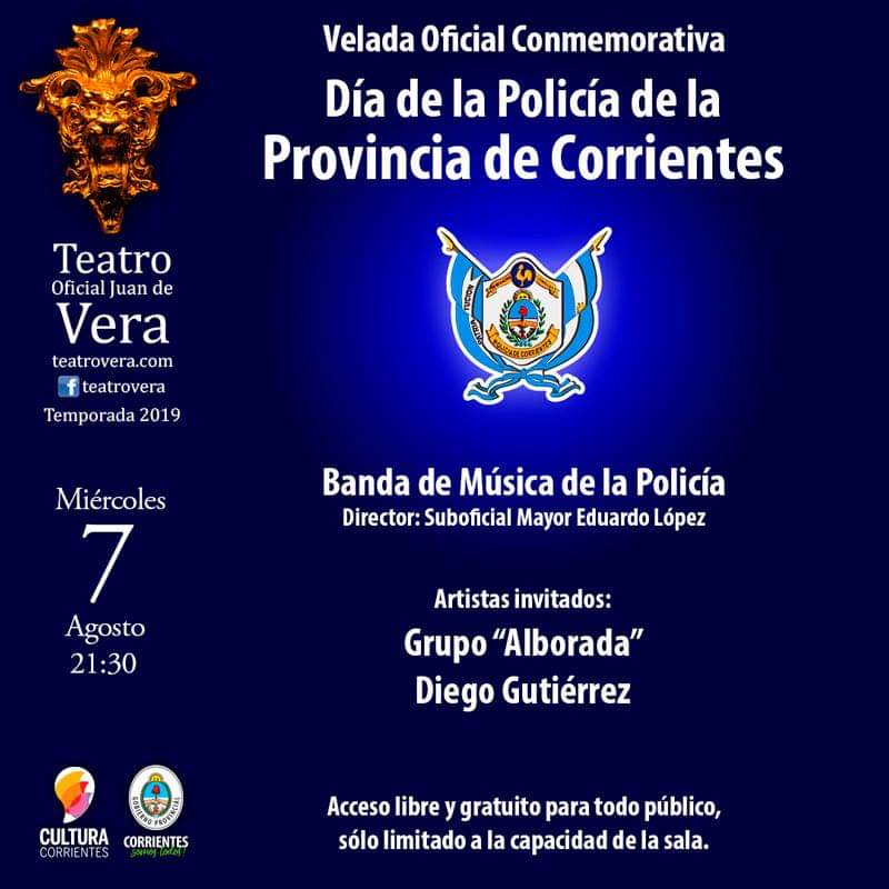 HOY MIÉRCOLES 07 “Velada Conmemorativa Día de la Policía de Corrientes” HORA: 21.00 - Teatro Juan de Vera Actuaran La Banda de Música de la Policía con músicos invitados, Grupo Alborada, Diego Gutierrez
Conducción Myriam Fleitas