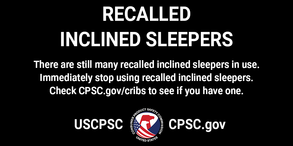 Recalled inclined sleepers. There are still many recalled inclined sleepers in use.
Immediately stop using recalled inclined sleepers. Check CPSC.gov/cribs to see if you have one.
