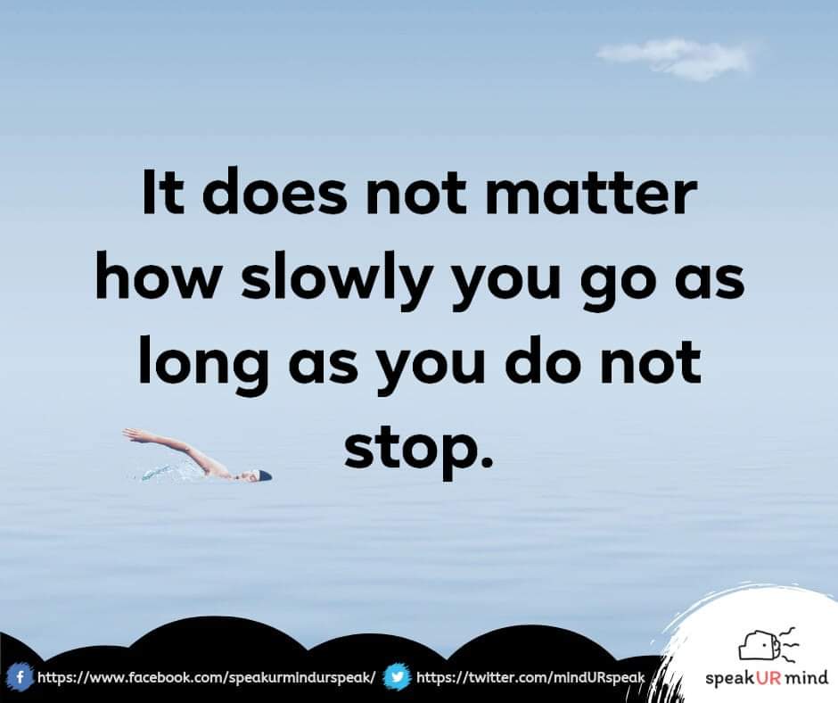 It does not matter how slowly you go as long as you do not stop.