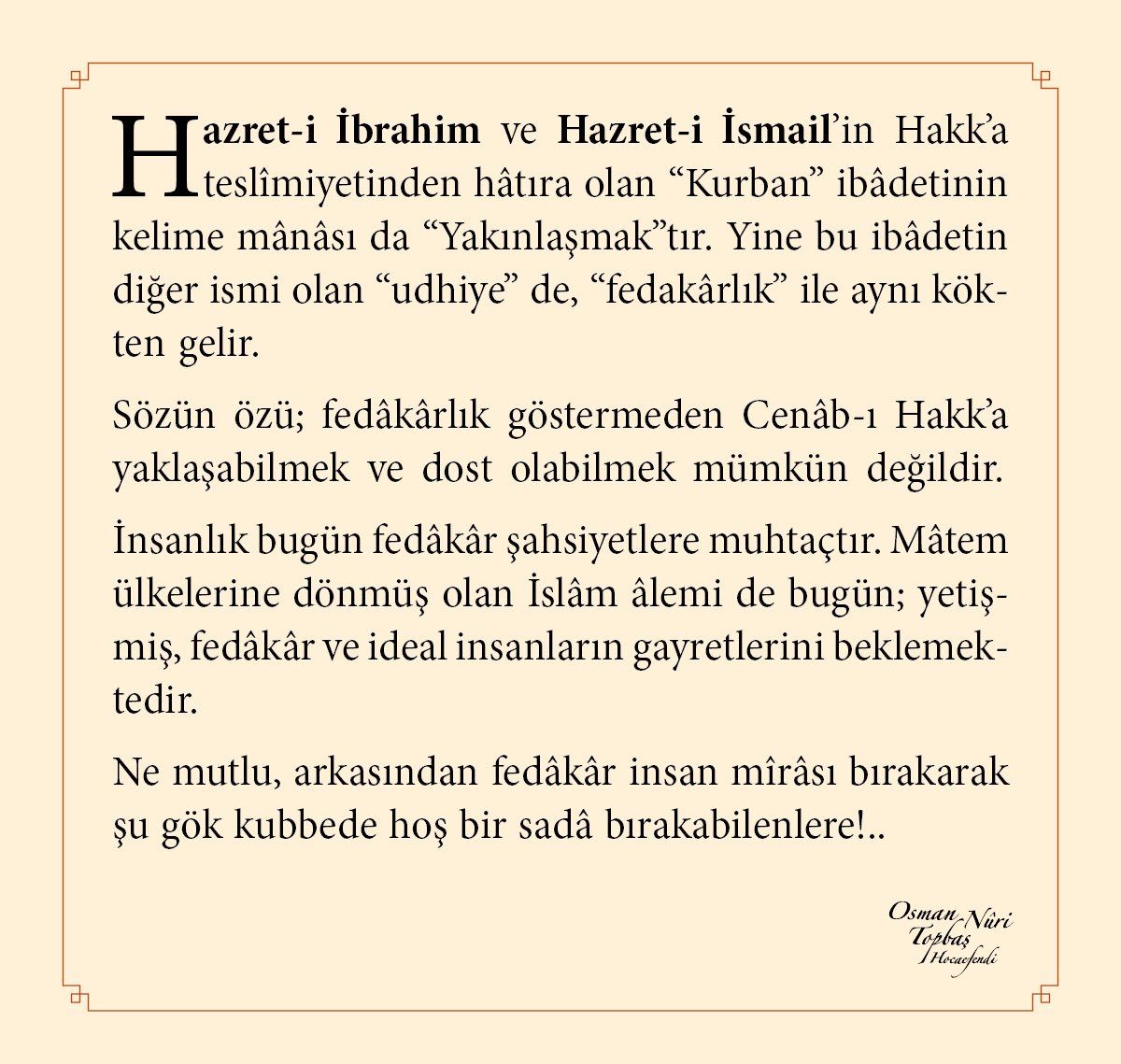 Hazret-i İbrahim ve Hazret-i İsmail’in Hakk’a teslîmiyetinden hâtıra olan “Kurban” ibâdetinin kelime mânâsı da “Yakınlaşmak”tır. Yine bu ibâdetin diğer ismi olan “udhiye” de, “fedakârlık” ile aynı kökten gelir.