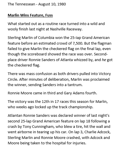 August 9, 1980: <a href="/SMR_114/">Sterling Marlin</a> &amp; <a href="/SandersRacing18/">Ronnie Sanders Racing</a> split a pair of Grand American races at <a href="/FGSpeedway/">Fairgrounds Speedway</a>. The night's drama included controversy in the first feature &amp; a wreck-strewn second one.