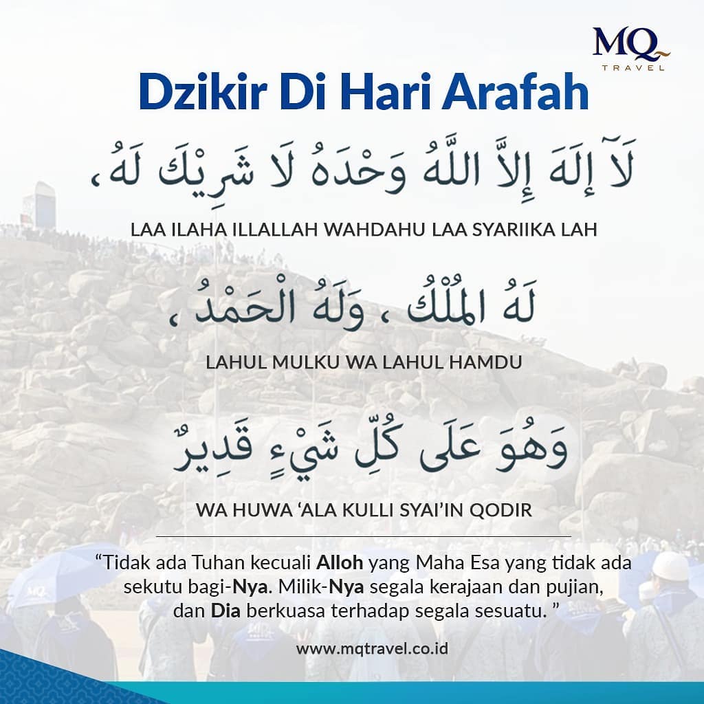Sahabat haji... ini adalah doa yang Rasulullah bacakan saat di Arafah, semoga dapat diamalkan

“LAA ILAHA ILLALLAH WAHDAHU LAA SYARIKA LAH, LAHUL MULKU WALAHUL HAMDU WA HUWA ‘ALA KULLI SYA-IN QODIIR"