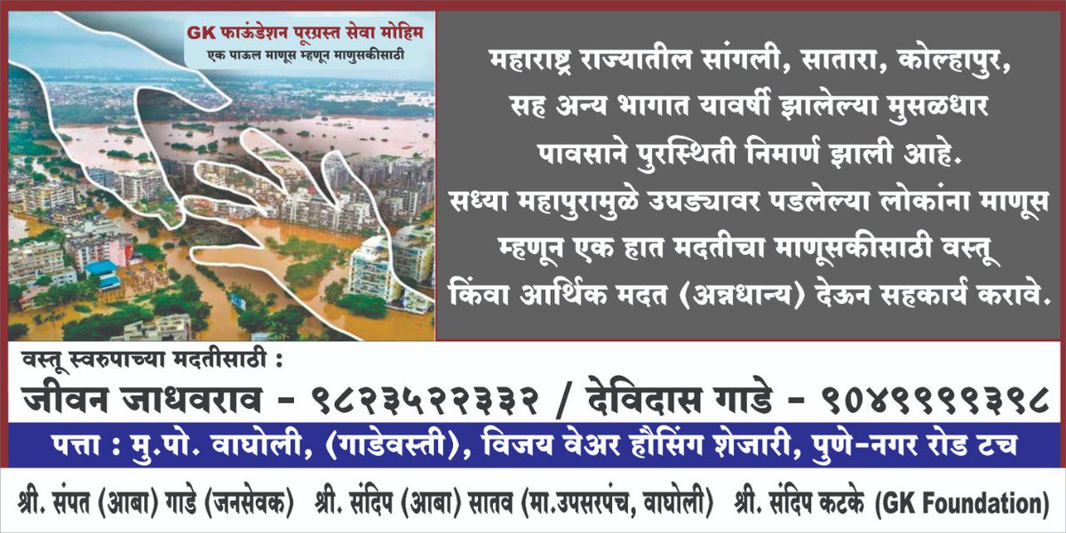 🙏🏻 *जाहीर आवाहन* 🙏🏻
  *एक हात मदतीचा* 🤝
सध्या सांगली कराड़ कोल्हापुर मधे उद्भवलेल्या महापुरामधे अनेक जण अड़कले आहेत या नैसर्गिक संकटामध्ये आपण सांगली कोल्हापुर येथे प्रत्यक्ष जावुन त्यांच्यासाठी मदतीचा एक हात आपण देणे गरजेचे आहे व ते आपले कर्तव्य आहे तरी वस्तू स्वरूपात मदत करावी