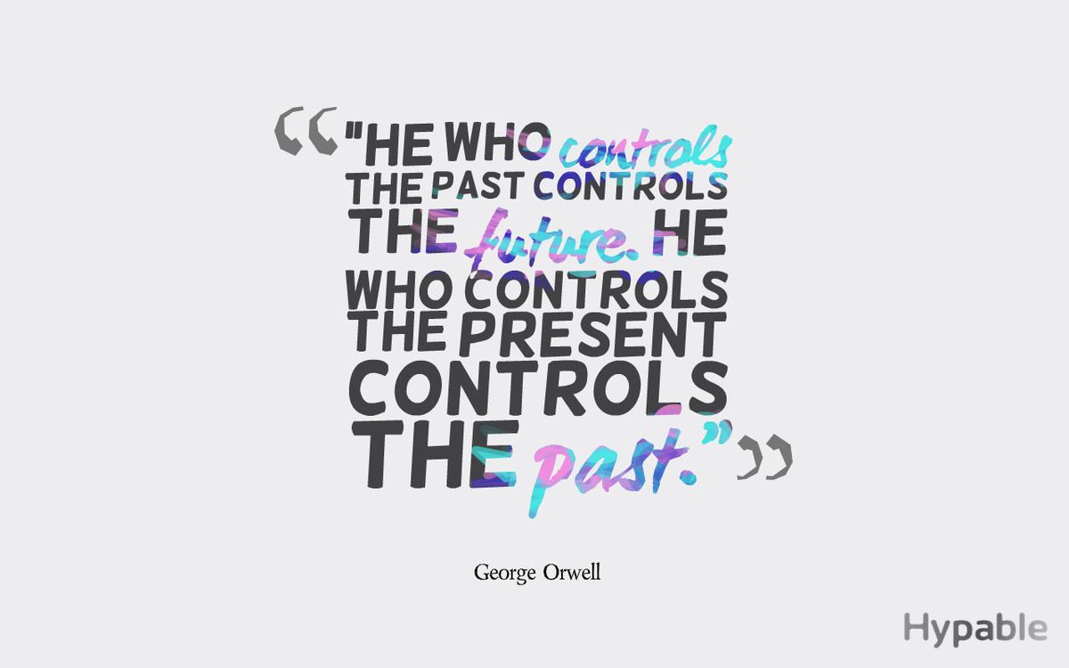 He who controls the past controls the future. He who controls the present controls the past.