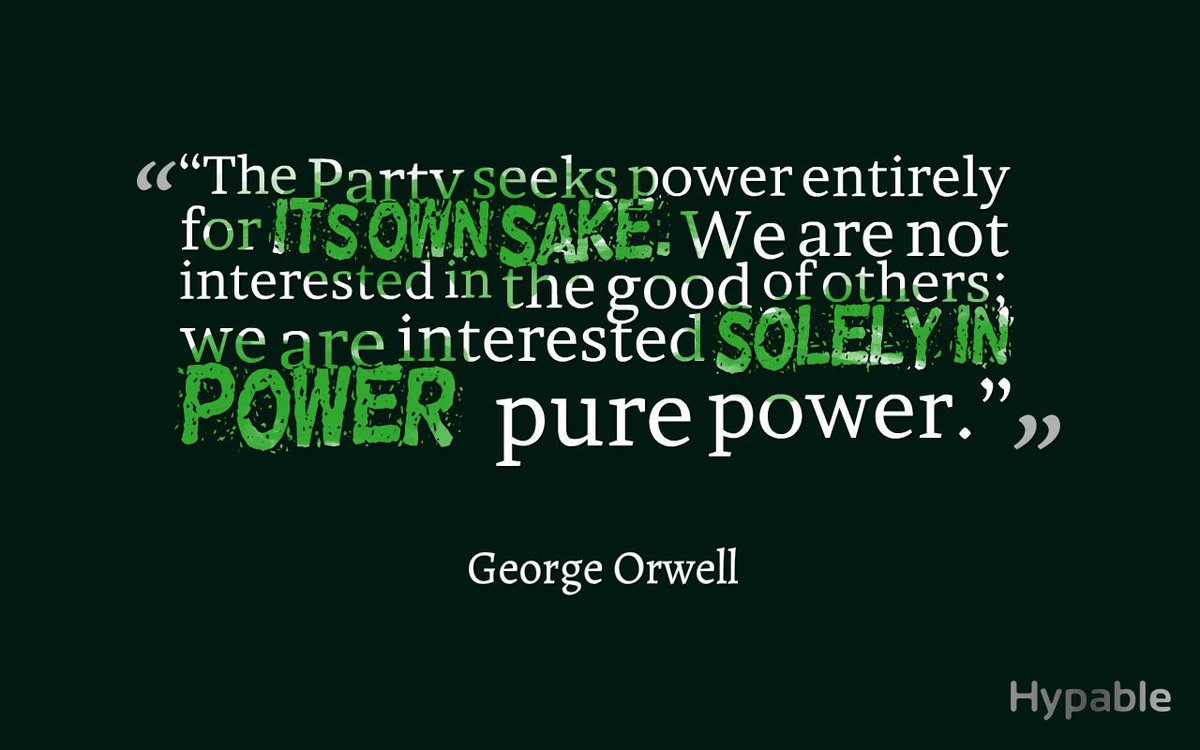The Party seeks power entirely for its own sake. We are not interested in the good of others; we are interested solely in power – pure power.