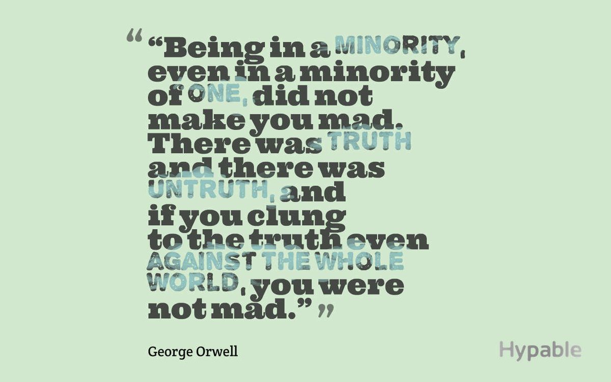 Being in a minority, even in a minority of one, did not make you mad. There was truth and there was untruth, and if you clung to the truth even against the whole world, you were not mad.