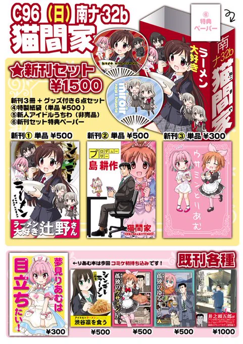 夏コミ3日目
南ホールナ32b「猫間家(ねこまや)」で参加します。

新刊①ラーメン大好き辻野さん
新刊②プロデューサー 島耕作
新刊③ウサミンとりあむ

「新刊セット」は本にグッズ類3点が付いて1500円です。
④紙袋⑤新人アイドルうちわ⑥新刊セット特典ペーパー

南ホール奥でお会いしましょう! 