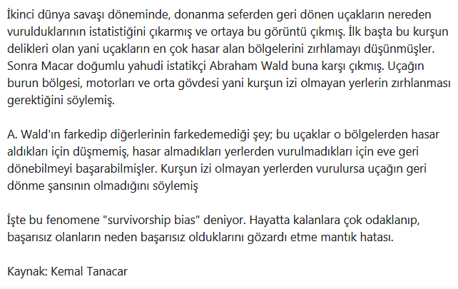 "Survivorship Bias"
Başarıya odaklanarak, başarısızlığa uğratan asıl hususu görememe durumu.

(Farklı bir yaklaşım, faydalı bir paylaşım)