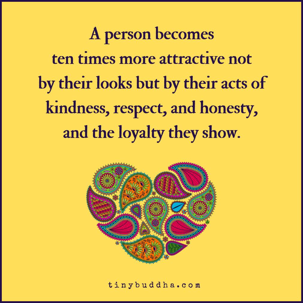 tinybuddha's tweet photo. A person becomes ten times more attractive, not by their looks but by their acts of kindness, respect, and honesty, and the loyalty the show. https://t.co/8xzJGMLimh
