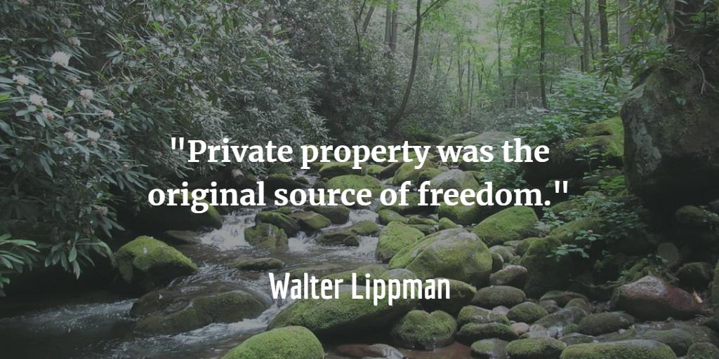 'Private property was the original source of freedom.' Walter Lippmann