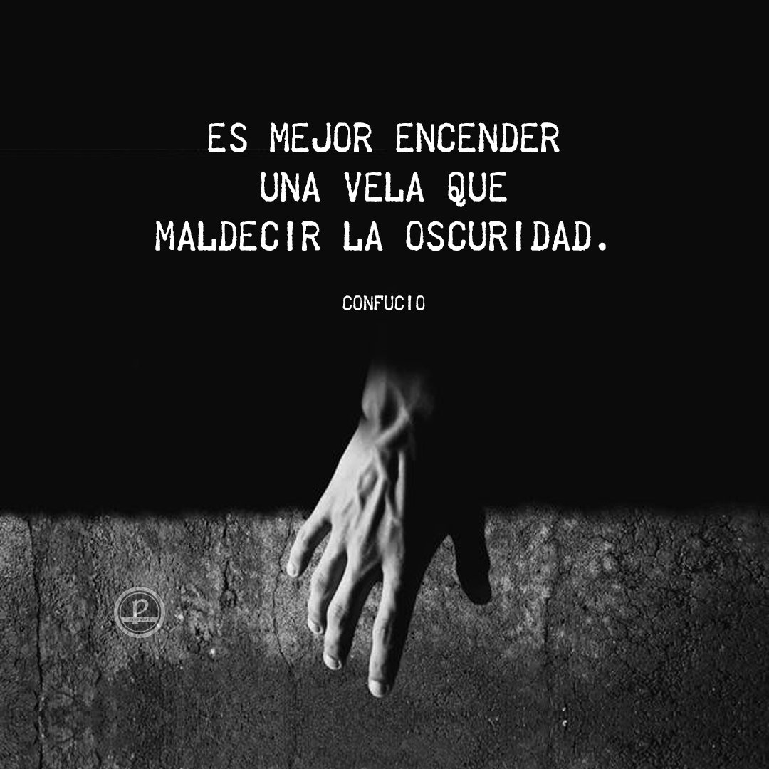 Es mejor encender una vela que maldecir la oscuridad. 
#Confucio