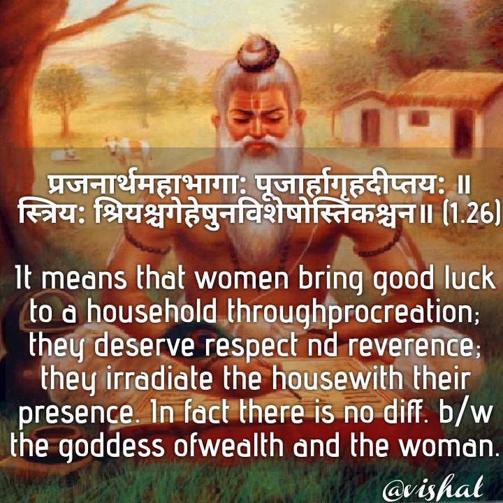 So he instructs the husband and the wife in the household to remain happy and satisfied witheach other, not to act against each other nd not to indulge in any such activity as may lead to their separation (ix-101·102). Only one verse will suffice to bring out Manu’s feelings.8/n