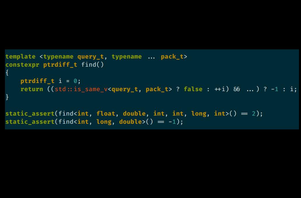 template <typename query_t, typename ... pack_t>
constexpr ptrdiff_t find()
{
    ptrdiff_t i = 0;
    return ((std::is_same_v<query_t, pack_t> ? false : ++i) && ...) ? -1 : i;
}

static_assert(find<int, float, double, int, int, long, int>() == 2);
static_assert(find<int, long, double>() == -1);