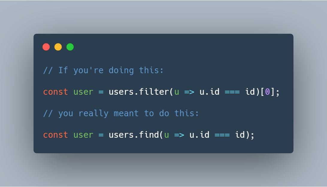 BenLesh's tweet image. I&apos;ve often seen people getting the first item out of an array using `filter(fn)[0]`, when the really wanted `find(fn)`.

The former will loop over *all* the items, *and* create an additional array. The latter will find the first one, return it, and stop.

Should be a lint rule 🤔