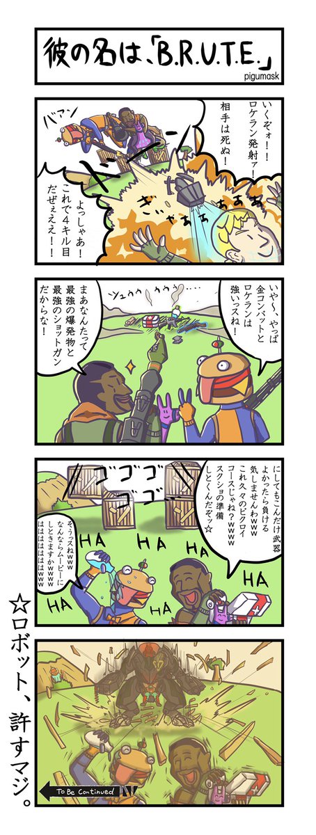 Fortnite4～8コマ漫画 #11

「彼の名は、『B.R.U.T.E.』」
   (4コマ)

 #フォートナイト  #フォートナイトイラスト
 #Fortnite #FortniteArt
#4コマ漫画 #ToBeContinued 