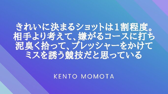 タケウチヒロシ Kokacare No Twitter 桃田賢斗 選手のコトバ きれいに決まるショットは1割程度 相手より考えて 嫌がるコースに打ち 泥臭く拾って プレッシャーをかけてミスを誘う競技だと思っている バドミントンとは と聞かれたときのコトバ 鮮やか