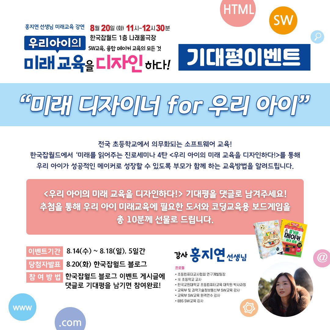 [기대평이벤트] 미래 디자이너 for 우리 아이

안녕하세요, 한국잡월드입니다.
8월 20일(화) 한국잡월드에서 진행되는
미래를 읽어주는 세미나 제4탄
<우리 아이의 미래교육을 디자인하다>를 맞아
기대평 이벤트를 준비했습니다.
자세한 내용은 블로그를 참고해주세요!
>> naver.me/FIOgpaUC