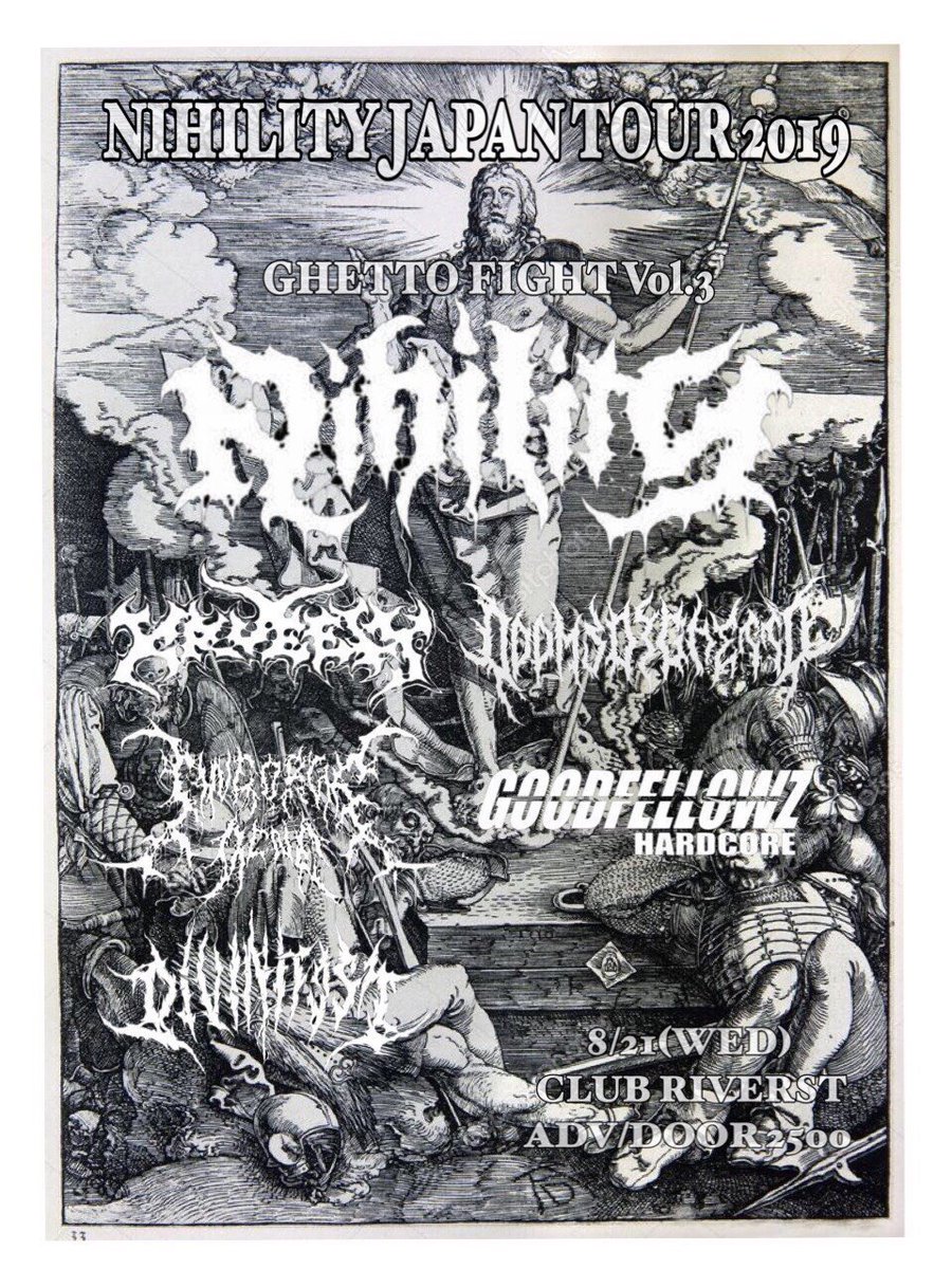 8/21(水)

GHETTO FIGHT vol.3～NIHILITY Japan Tour～

NIHILITY(UK)
KRUELTY
GOODFELLOWZ
Engorge Acne
Dooms Of Ghetto
DIVINITIST

開場 17:00
前売 ￥2500