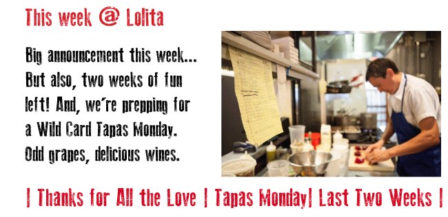 Tapas Monday is a Wild Card this week. Grapes with weird names that make beautiful wines.  Hondarrabi Zuri, Dornfelder, Sciaccarellu, and Lambrusco Salamino.  Don't miss these wines though - they are crazy delicious!

3:30 pm- 9:30 pm alongside our full regular menu.