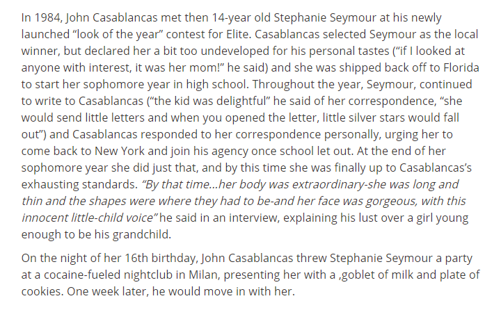 In 1984, John  #Casablancas met his rape victim then 14-year old Stephanie Seymour at his newly launched “look of the year” contest for Elite. On her 16th birthday, he threw her a party at a cocaine-fueled nightclub in Milan, and a week later she moved in with him.  #OpdeathEaters